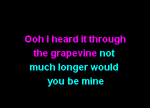 Ooh I heard it through
the grapevine not

much longer would
you be mine