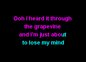 Ooh I heard it through
the grapevine

and I'm just about
to lose my mind