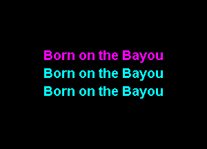 Born on the Bayou
Born on the Bayou

Born on the Bayou