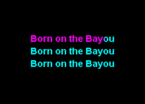 Born on the Bayou
Born on the Bayou

Born on the Bayou
