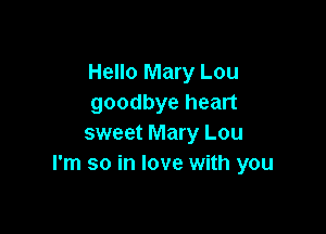 Hello Mary Lou
goodbye heart

sweet Mary Lou
I'm so in love with you