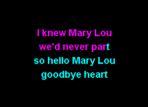 I knew Mary Lou
we'd never part

so hello Mary Lou
goodbye heart