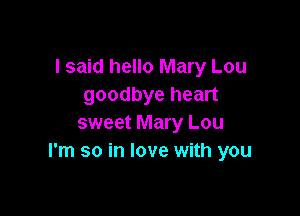 I said hello Mary Lou
goodbye heart

sweet Mary Lou
I'm so in love with you