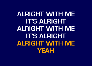 ALRIGHT WITH ME
ITS ALRIGHT
ALRIGHT WITH ME
ITS ALRIGHT
ALRIGHT WITH ME
YEAH

g