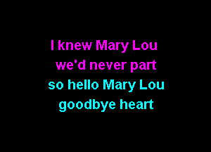I knew Mary Lou
we'd never part

so hello Mary Lou
goodbye heart