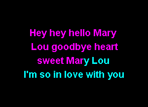 Hey hey hello Mary
Lou goodbye heart

sweet Mary Lou
I'm so in love with you