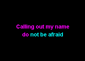 Calling out my name

do not be afraid