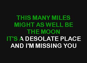 ON

IT'S A DESOLATE PLACE
AND I'M MISSING YOU