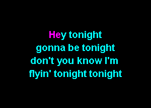 Hey tonight
gonna be tonight

don't you know I'm
flyin' tonight tonight