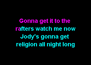 Gonna get it to the
rafters watch me now

Jody's gonna get
religion all night long