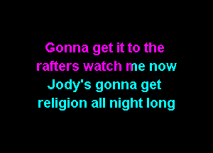 Gonna get it to the
rafters watch me now

Jody's gonna get
religion all night long