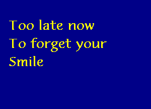 Too late now
To forget your

Smile