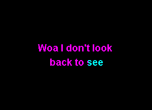 Woa I don't look

back to see