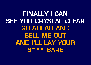 FINALLY I CAN
SEE YOU CRYSTAL CLEAR
GO AHEAD AND
SELL ME OUT
AND I'LL LAY YOUR
5 'r ?'r ?'r BARE