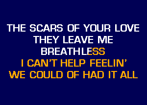 THE SEARS OF YOUR LOVE
THEY LEAVE ME
BREATH LESS
I CAN'T HELP FEELIN'
WE COULD OF HAD IT ALL