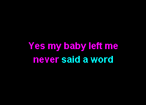 Yes my baby left me

never said a word