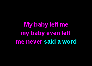 My baby left me

my baby even left
me never said a word