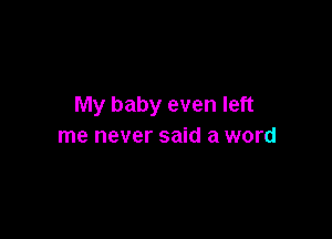 My baby even left

me never said a word