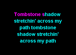 Tombstone shadow
stretchin' across my

path tombstone
shadow stretchin'
across my path