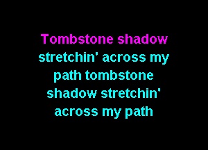 Tombstone shadow
stretchin' across my

path tombstone
shadow stretchin'
across my path