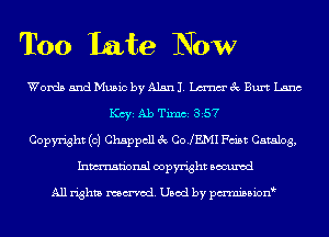 Too Late Now

Words mdeicbyAlsnl me'ec Burt Lana
KCYE Ab Tixnci 357
Copyright (c) Chappcll 3c COJEMI Fm'st Catalog,
Inmn'onsl copyright Bocuxcd

All rights named. Used by pmnisbion