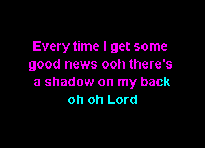 Every time I get some
good news ooh there's

a shadow on my back
oh oh Lord