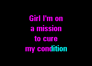 Girl I'm on
a mission

to cure
my condition