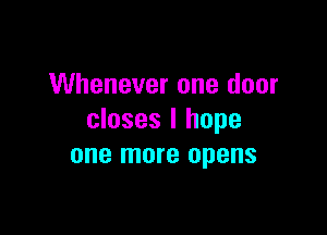 Whenever one door

closes I hope
one more opens