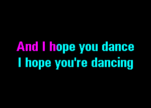 And I hope you dance

I hope you're dancing