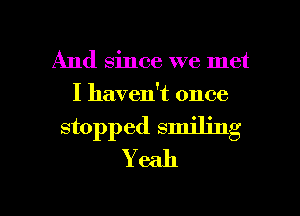 And since we met
I haven't once

stopped smiling
Y 6311

g