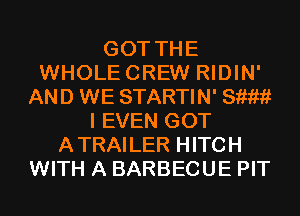 GOT THE
WHOLECREW RIDIN'
AND WE STARTIN' 811????
I EVEN GOT
ATRAILER HITCH
WITH A BARBECUE PIT