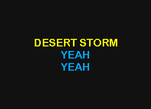 DESERTSTORM

YEAH
YEAH