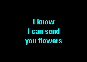 I know

I can send
you flowers