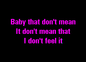 Baby that don't mean

It don't mean that
I don't feel it