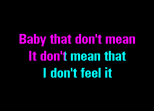 Baby that don't mean

It don't mean that
I don't feel it