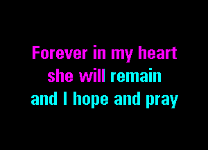 Forever in my heart

she will remain
and I hope and prayr