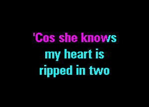 'Cos she knows

my heart is
ripped in two