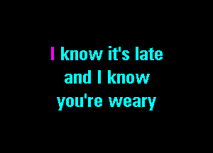 I know it's late

and I know
you're weary