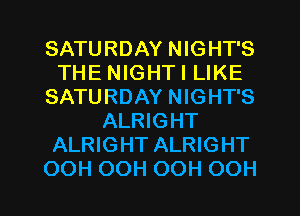 SATURDAY NIGHT'S
THE NIGHTI LIKE
SATURDAY NIGHT'S
ALRIGHT
ALRIGHT ALRIGHT

OOH OOH OOH OOH l