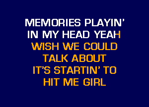 MEMORIES PLAYIN'
IN MY HEAD YEAH
WISH WE COULD
TALK ABOUT
IT'S STARTIN' TO
HIT ME GIRL

g