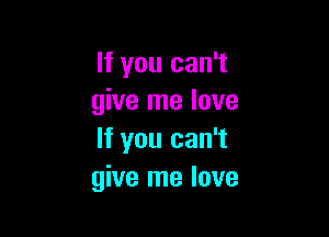 If you can't
give me love

If you can't
give me love