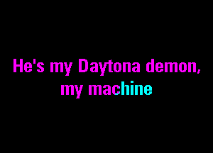 He's my Daytona demon,

my machine