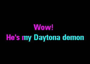 Wow!

He's my Daytona demon