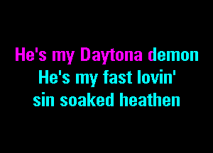 He's my Daytona demon

He's my fast lovin'
sin soaked heathen