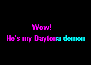 Wow!

He's my Daytona demon