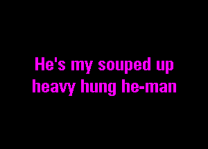 He's my souped up

heavy hung he-man
