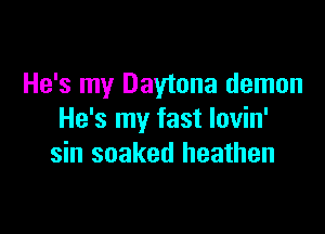 He's my Daytona demon

He's my fast lovin'
sin soaked heathen