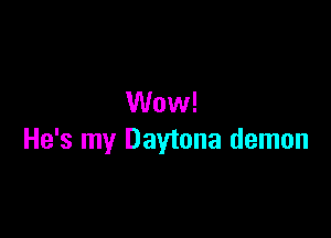 Wow!

He's my Daytona demon