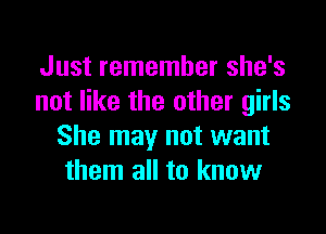 Just remember she's
not like the other girls

She may not want
them all to know