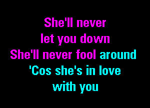 She'll never
let you down

She'll never fool around
'Cos she's in love
with you